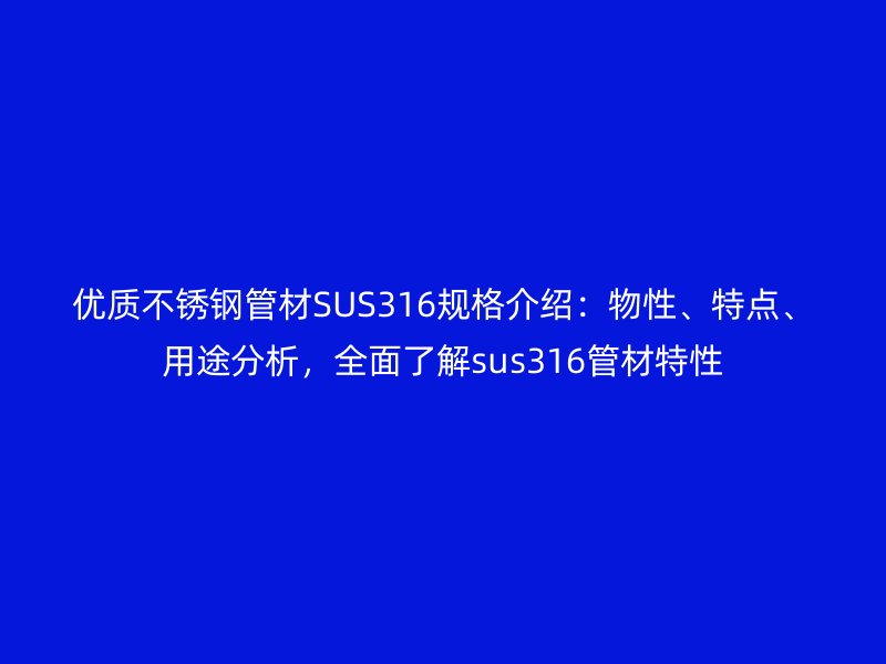 優(yōu)質(zhì)不銹鋼管材SUS316規(guī)格介紹：物性、特點(diǎn)、用途分析，全面了解sus316管材特性