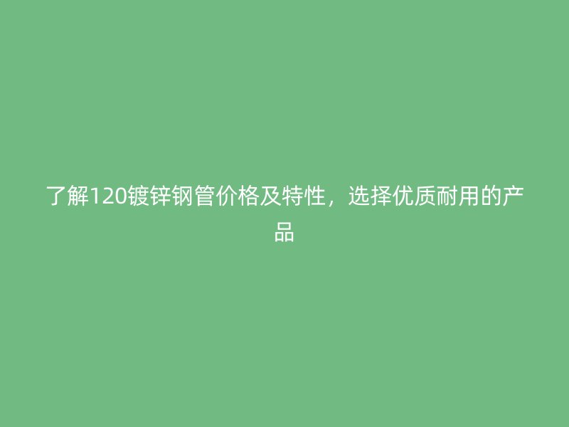了解120鍍鋅鋼管價格及特性，選擇優(yōu)質(zhì)耐用的產(chǎn)品