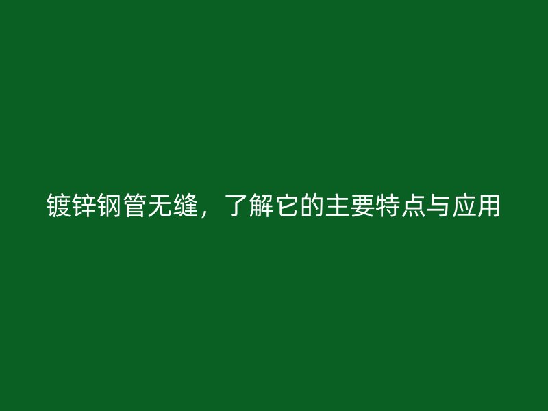 鍍鋅鋼管無(wú)縫，了解它的主要特點(diǎn)與應(yīng)用