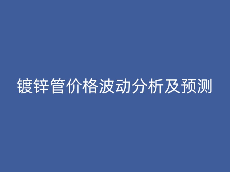 鍍鋅管價格波動分析及預(yù)測