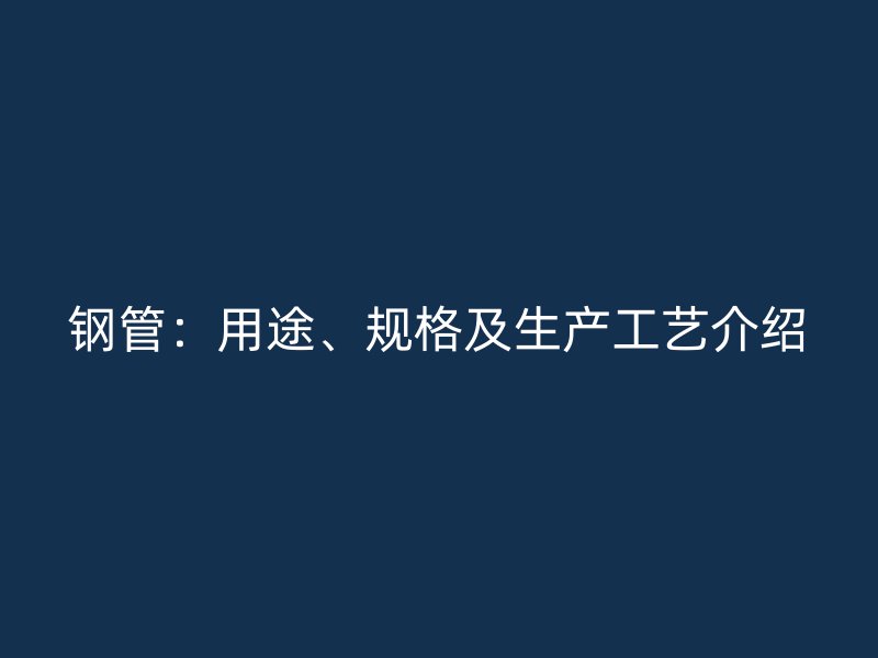 鋼管：用途、規(guī)格及生產(chǎn)工藝介紹
