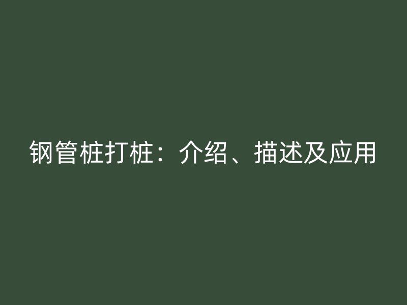 鋼管樁打樁：介紹、描述及應(yīng)用