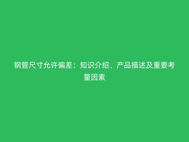 鋼管尺寸允許偏差：知識介紹、產(chǎn)品描述及重要考量因素