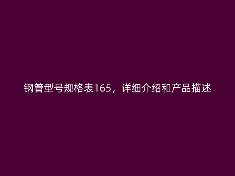 鋼管型號(hào)規(guī)格表165，詳細(xì)介紹和產(chǎn)品描述