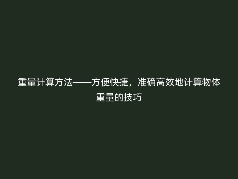 重量計(jì)算方法——方便快捷，準(zhǔn)確高效地計(jì)算物體重量的技巧