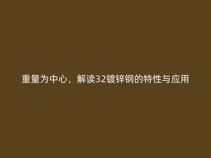 重量為中心，解讀32鍍鋅鋼的特性與應(yīng)用