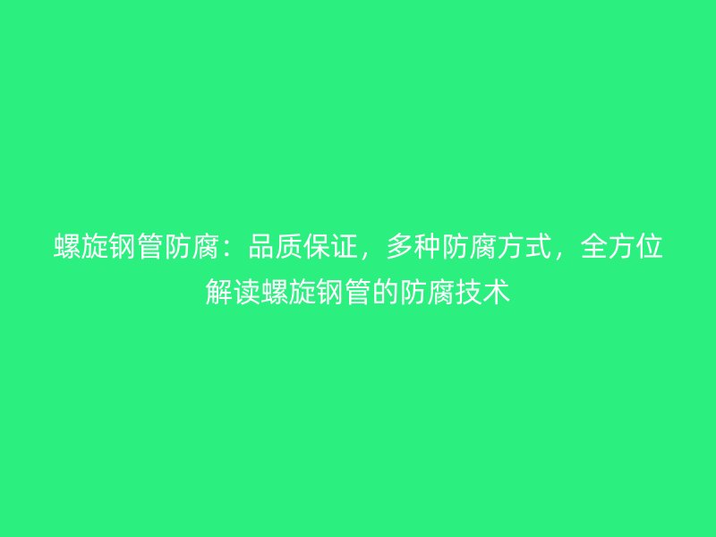 螺旋鋼管防腐：品質(zhì)保證，多種防腐方式，全方位解讀螺旋鋼管的防腐技術(shù)