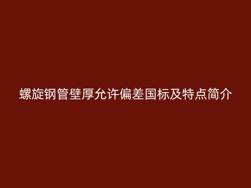 螺旋鋼管壁厚允許偏差國(guó)標(biāo)及特點(diǎn)簡(jiǎn)介