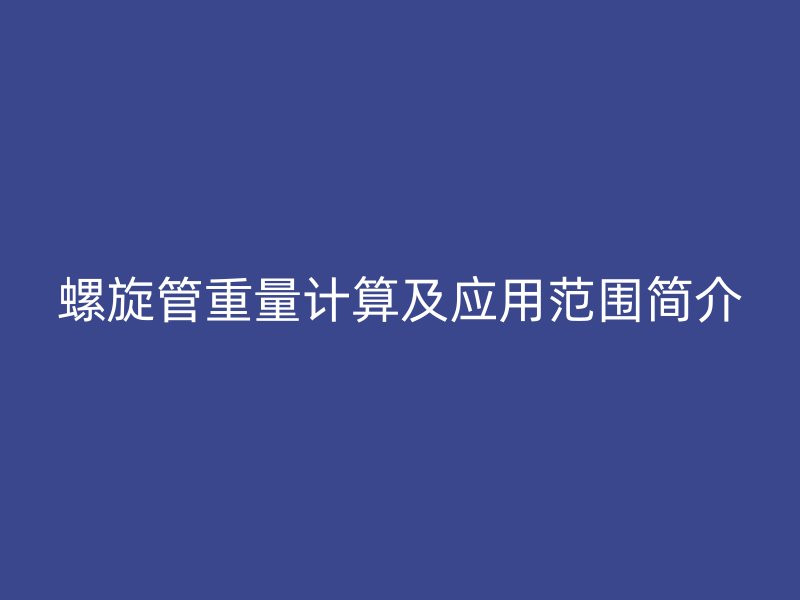 螺旋管重量計(jì)算及應(yīng)用范圍簡介