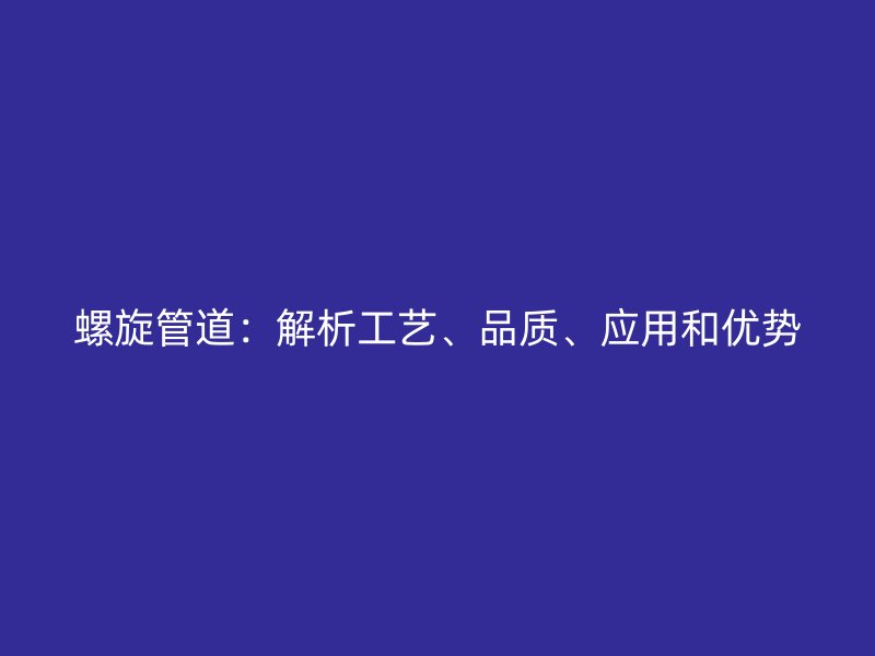 螺旋管道：解析工藝、品質(zhì)、應(yīng)用和優(yōu)勢(shì)