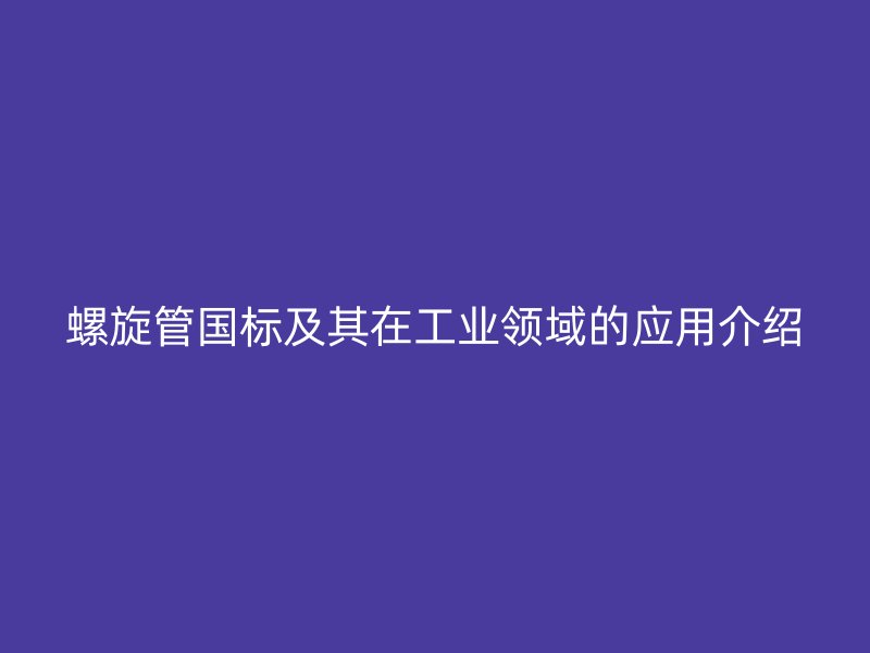 螺旋管國(guó)標(biāo)及其在工業(yè)領(lǐng)域的應(yīng)用介紹