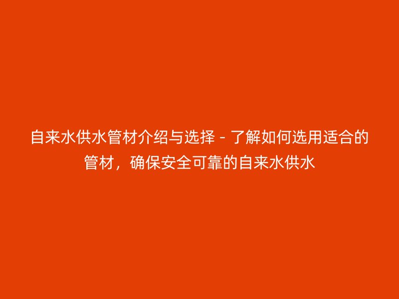 自來水供水管材介紹與選擇 - 了解如何選用適合的管材，確保安全可靠的自來水供水