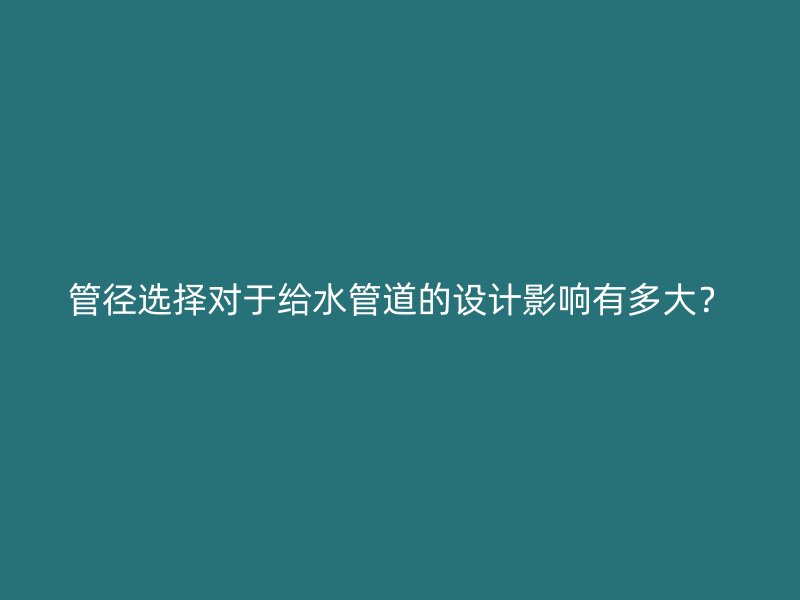 管徑選擇對于給水管道的設計影響有多大？