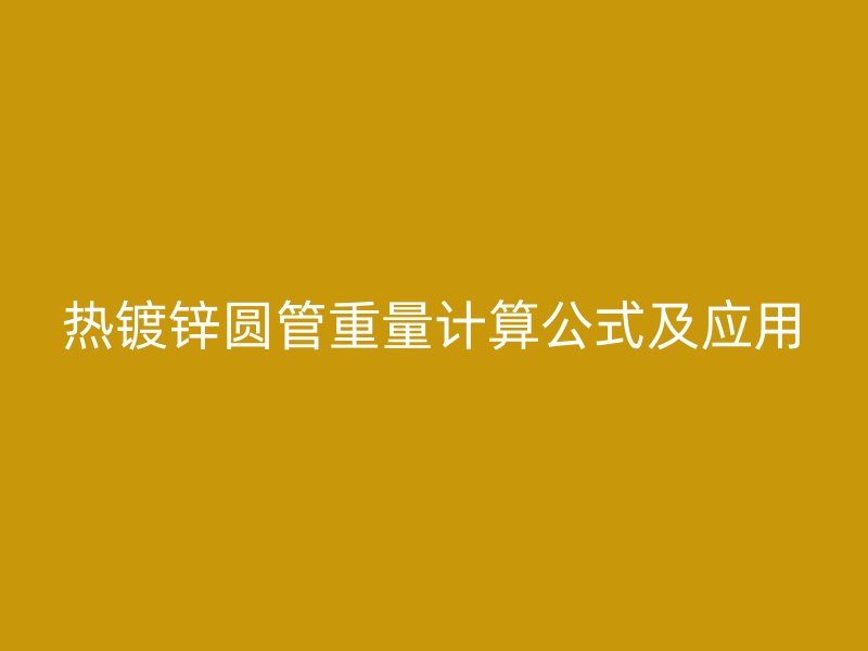 熱鍍鋅圓管重量計(jì)算公式及應(yīng)用