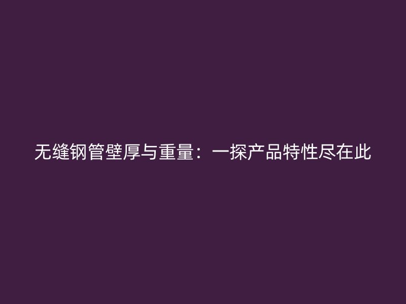 無(wú)縫鋼管壁厚與重量：一探產(chǎn)品特性盡在此