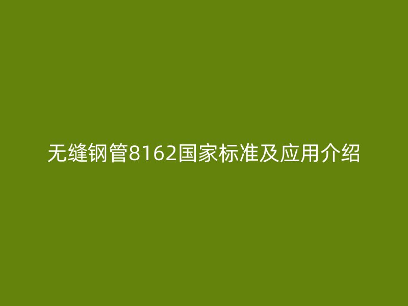 無縫鋼管8162國家標(biāo)準(zhǔn)及應(yīng)用介紹