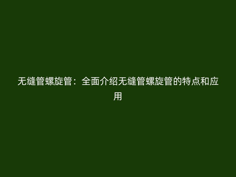 無縫管螺旋管：全面介紹無縫管螺旋管的特點和應(yīng)用