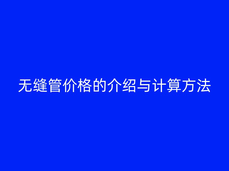 無縫管價格的介紹與計(jì)算方法