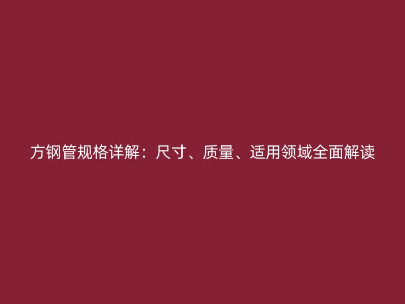 方鋼管規(guī)格詳解：尺寸、質(zhì)量、適用領(lǐng)域全面解讀