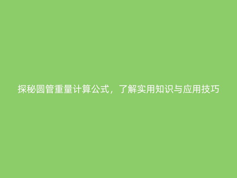 探秘圓管重量計算公式，了解實用知識與應(yīng)用技巧