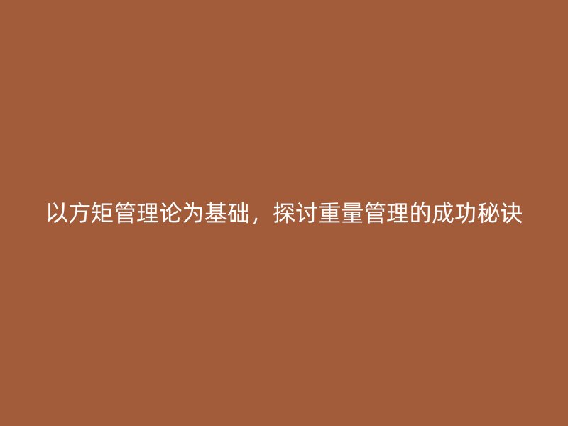 以方矩管理論為基礎，探討重量管理的成功秘訣