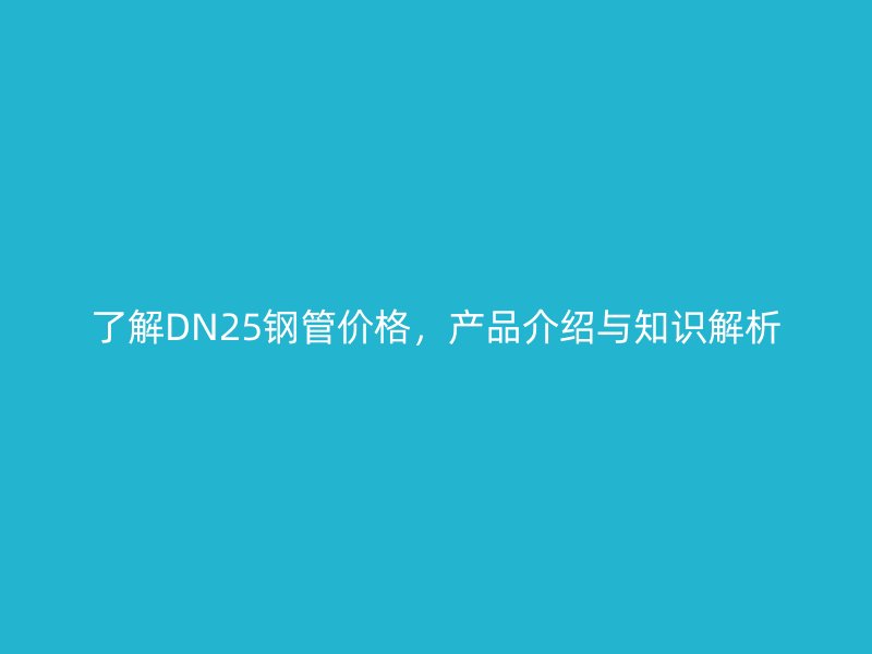 了解DN25鋼管價(jià)格，產(chǎn)品介紹與知識(shí)解析