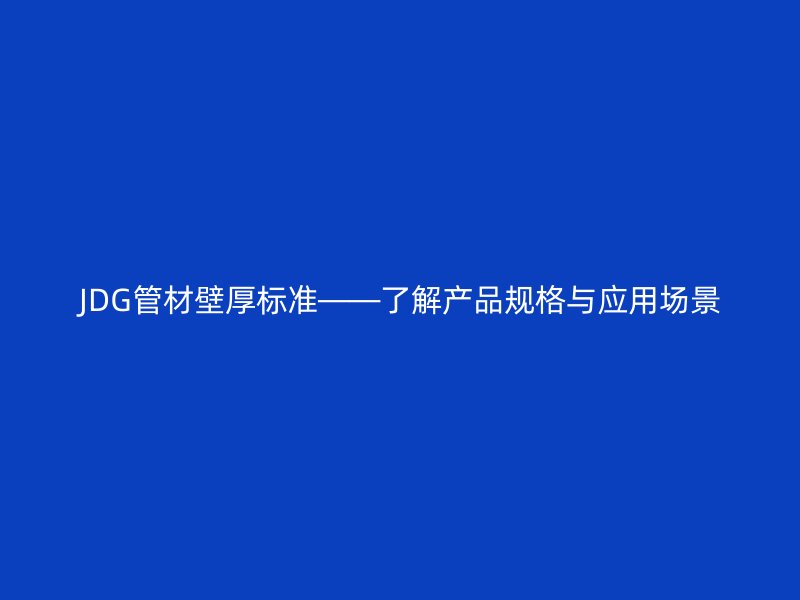 JDG管材壁厚標準——了解產品規(guī)格與應用場景