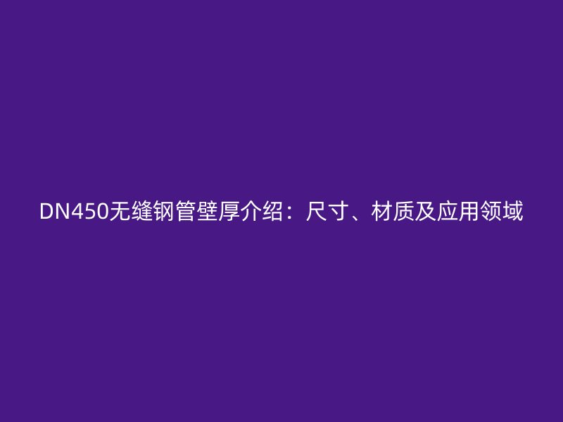 DN450無(wú)縫鋼管壁厚介紹：尺寸、材質(zhì)及應(yīng)用領(lǐng)域
