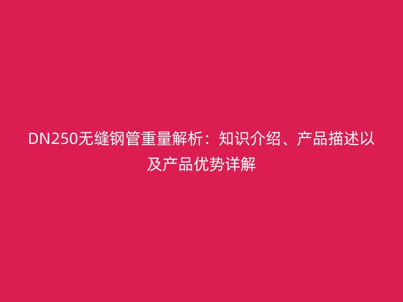 DN250無(wú)縫鋼管重量解析：知識(shí)介紹、產(chǎn)品描述以及產(chǎn)品優(yōu)勢(shì)詳解
