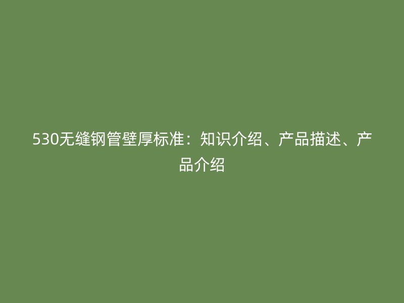 530無縫鋼管壁厚標(biāo)準(zhǔn)：知識介紹、產(chǎn)品描述、產(chǎn)品介紹