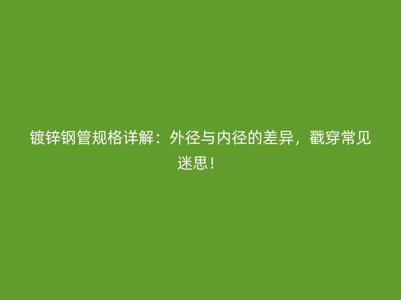 鍍鋅鋼管規(guī)格詳解：外徑與內(nèi)徑的差異，戳穿常見迷思！