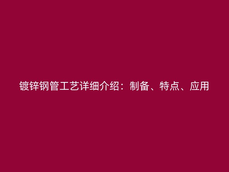 鍍鋅鋼管工藝詳細(xì)介紹：制備、特點(diǎn)、應(yīng)用