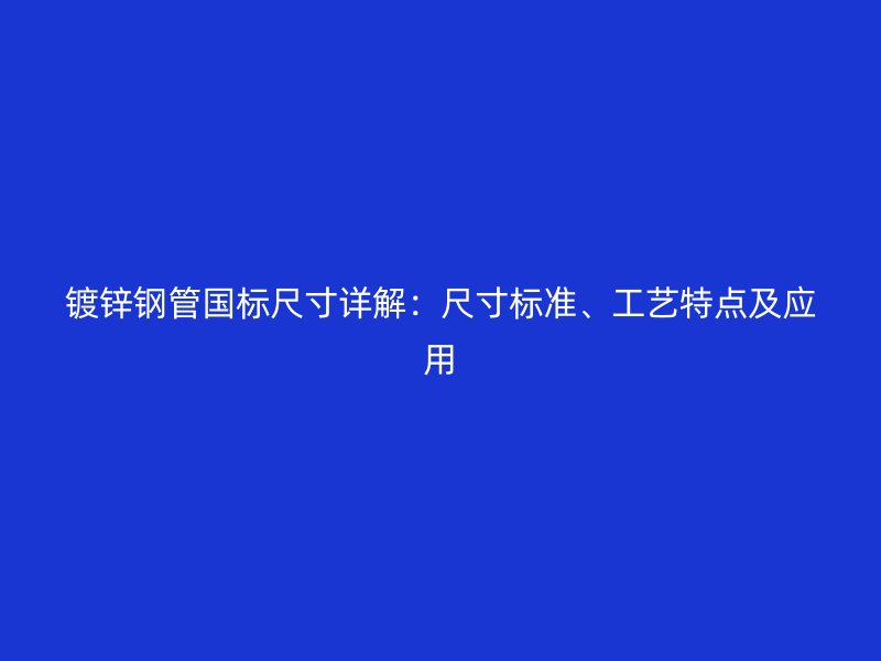 鍍鋅鋼管國標(biāo)尺寸詳解：尺寸標(biāo)準(zhǔn)、工藝特點(diǎn)及應(yīng)用
