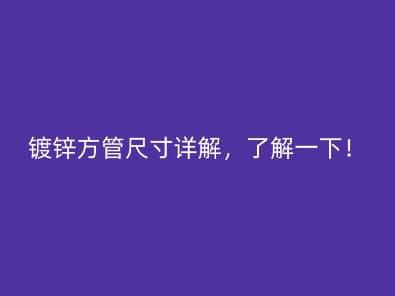 鍍鋅方管尺寸詳解，了解一下！
