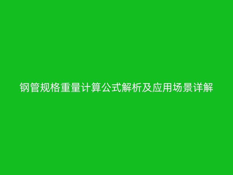 鋼管規(guī)格重量計(jì)算公式解析及應(yīng)用場景詳解
