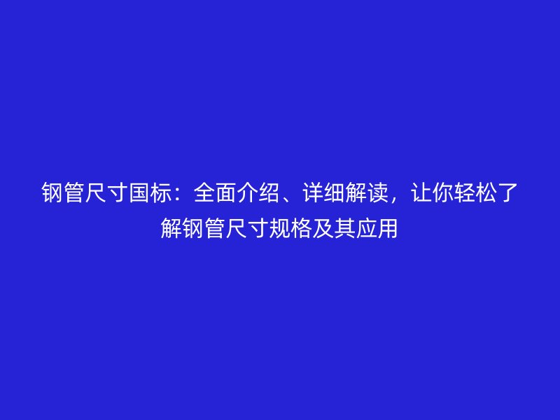 鋼管尺寸國標：全面介紹、詳細解讀，讓你輕松了解鋼管尺寸規(guī)格及其應用