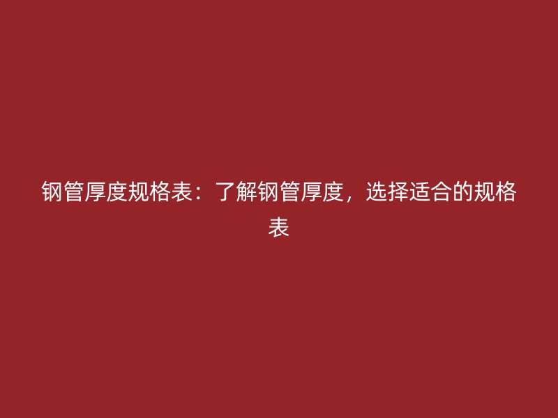 鋼管厚度規(guī)格表：了解鋼管厚度，選擇適合的規(guī)格表