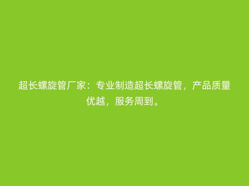 超長螺旋管廠家：專業(yè)制造超長螺旋管，產(chǎn)品質(zhì)量優(yōu)越，服務(wù)周到。