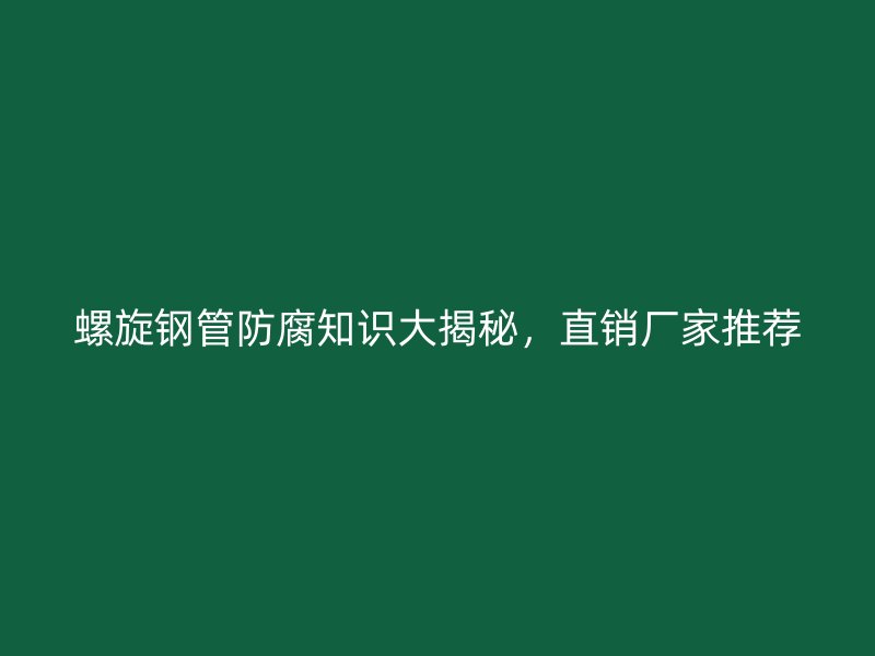 螺旋鋼管防腐知識大揭秘，直銷廠家推薦