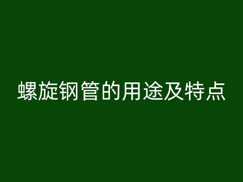 螺旋鋼管的用途及特點(diǎn)