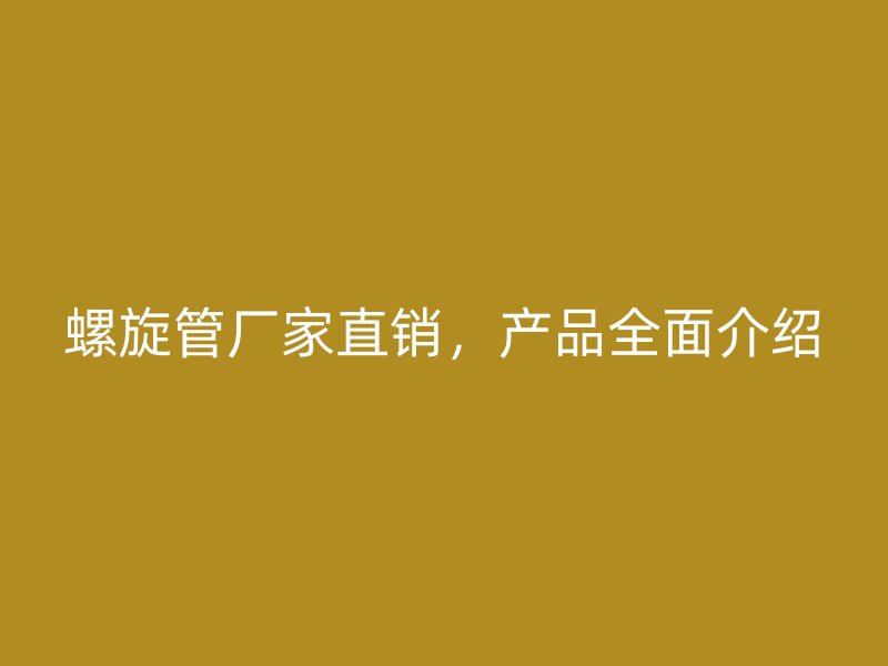 螺旋管廠家直銷，產(chǎn)品全面介紹