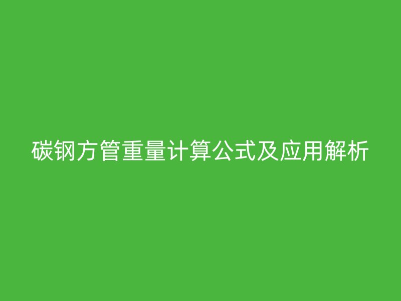 碳鋼方管重量計(jì)算公式及應(yīng)用解析
