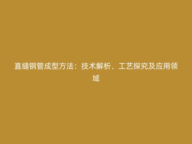 直縫鋼管成型方法：技術(shù)解析、工藝探究及應(yīng)用領(lǐng)域