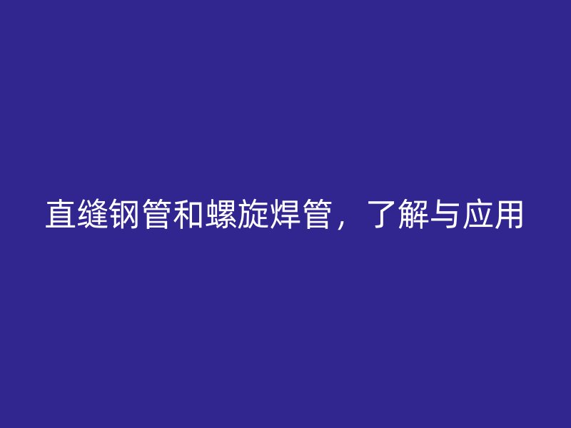 直縫鋼管和螺旋焊管，了解與應(yīng)用