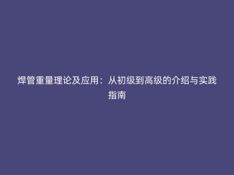 焊管重量理論及應(yīng)用：從初級到高級的介紹與實(shí)踐指南