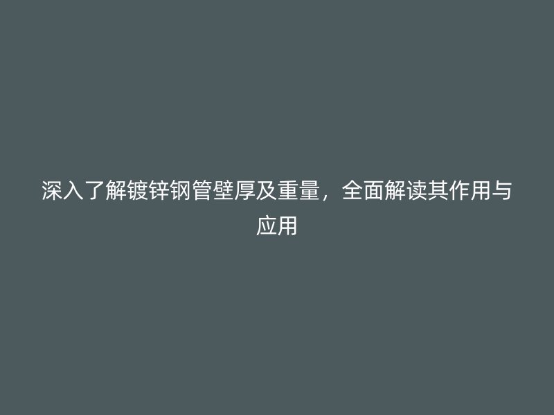 深入了解鍍鋅鋼管壁厚及重量，全面解讀其作用與應(yīng)用
