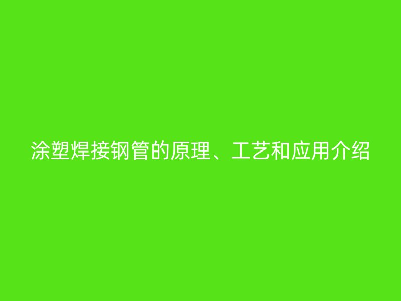 涂塑焊接鋼管的原理、工藝和應(yīng)用介紹