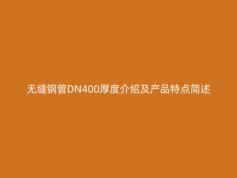 無縫鋼管DN400厚度介紹及產(chǎn)品特點(diǎn)簡述