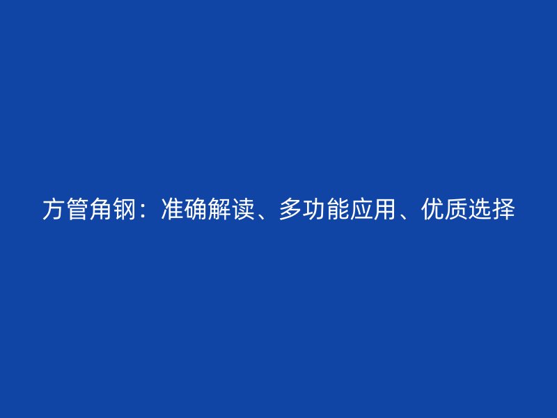 方管角鋼：準確解讀、多功能應(yīng)用、優(yōu)質(zhì)選擇