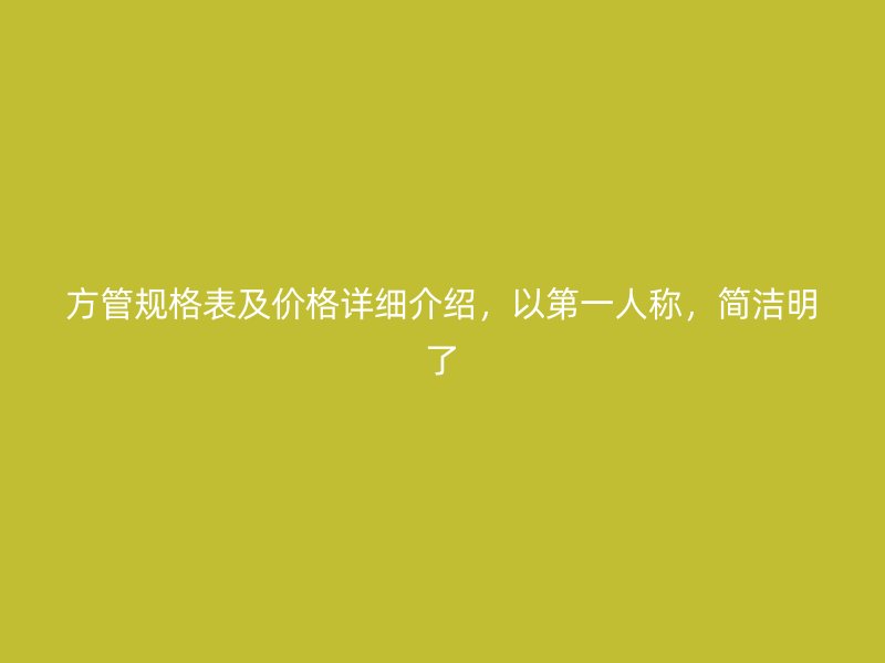 方管規(guī)格表及價(jià)格詳細(xì)介紹，以第一人稱，簡(jiǎn)潔明了